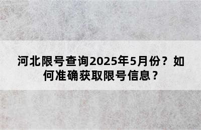河北限号查询2025年5月份？如何准确获取限号信息？