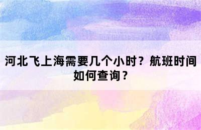 河北飞上海需要几个小时？航班时间如何查询？