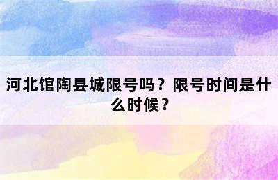 河北馆陶县城限号吗？限号时间是什么时候？