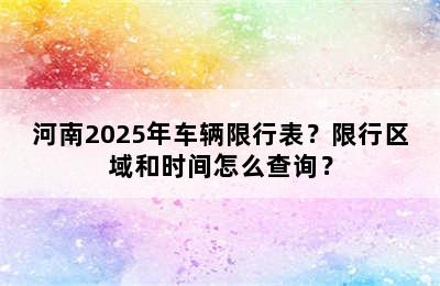 河南2025年车辆限行表？限行区域和时间怎么查询？