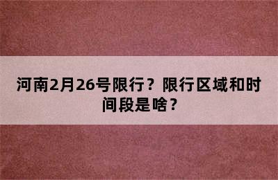 河南2月26号限行？限行区域和时间段是啥？
