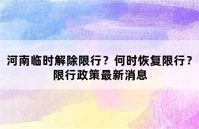 河南临时解除限行？何时恢复限行？限行政策最新消息