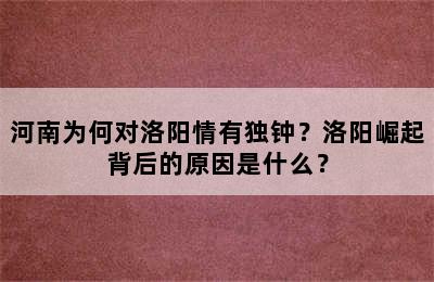 河南为何对洛阳情有独钟？洛阳崛起背后的原因是什么？