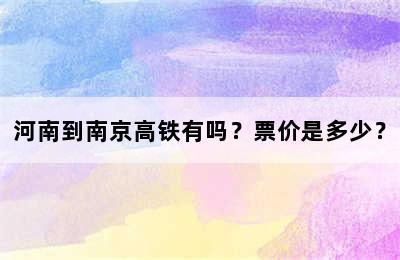 河南到南京高铁有吗？票价是多少？