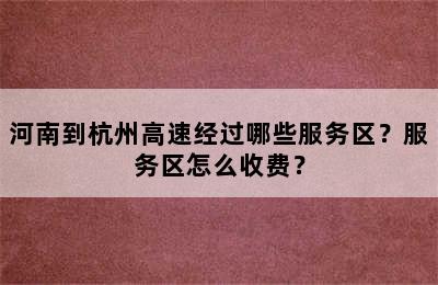 河南到杭州高速经过哪些服务区？服务区怎么收费？