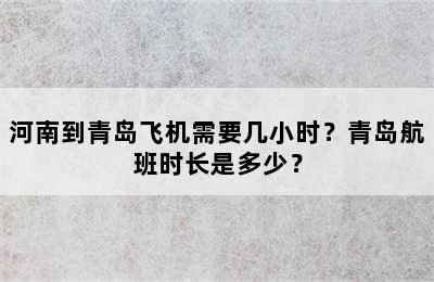 河南到青岛飞机需要几小时？青岛航班时长是多少？