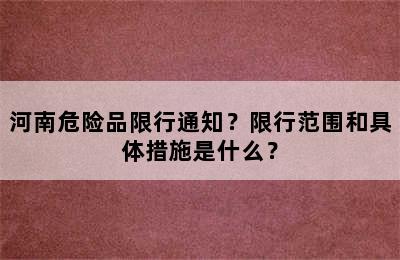 河南危险品限行通知？限行范围和具体措施是什么？