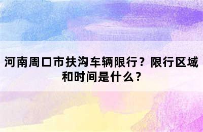 河南周口市扶沟车辆限行？限行区域和时间是什么？