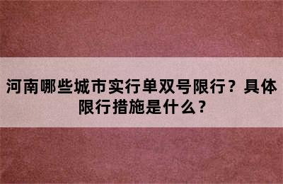 河南哪些城市实行单双号限行？具体限行措施是什么？
