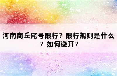 河南商丘尾号限行？限行规则是什么？如何避开？