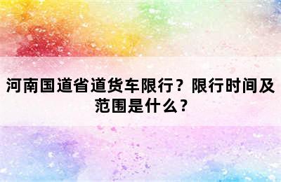 河南国道省道货车限行？限行时间及范围是什么？