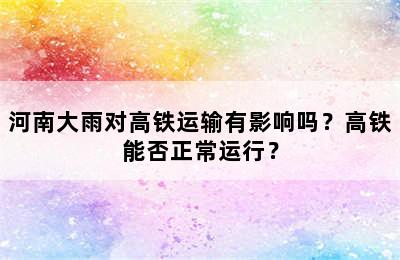 河南大雨对高铁运输有影响吗？高铁能否正常运行？