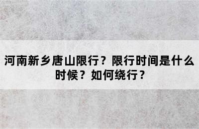 河南新乡唐山限行？限行时间是什么时候？如何绕行？
