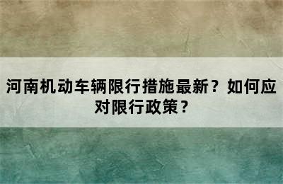 河南机动车辆限行措施最新？如何应对限行政策？