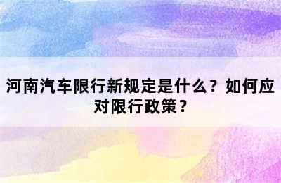 河南汽车限行新规定是什么？如何应对限行政策？