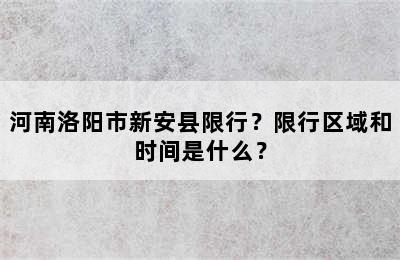 河南洛阳市新安县限行？限行区域和时间是什么？