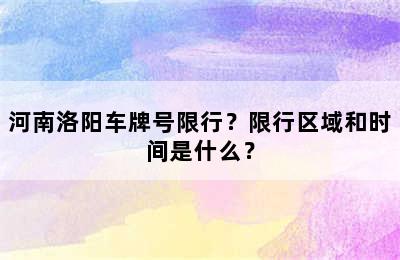 河南洛阳车牌号限行？限行区域和时间是什么？