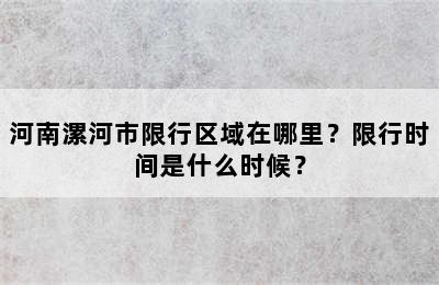 河南漯河市限行区域在哪里？限行时间是什么时候？