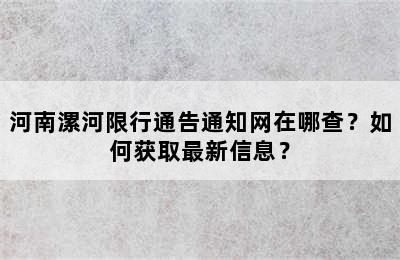 河南漯河限行通告通知网在哪查？如何获取最新信息？