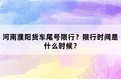 河南濮阳货车尾号限行？限行时间是什么时候？