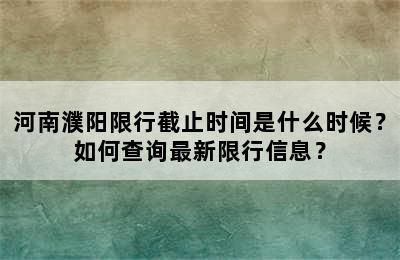 河南濮阳限行截止时间是什么时候？如何查询最新限行信息？