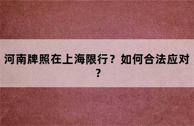 河南牌照在上海限行？如何合法应对？