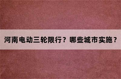 河南电动三轮限行？哪些城市实施？