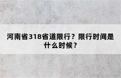 河南省318省道限行？限行时间是什么时候？