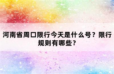 河南省周口限行今天是什么号？限行规则有哪些？