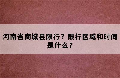 河南省商城县限行？限行区域和时间是什么？