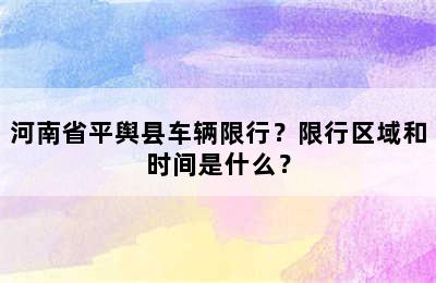 河南省平舆县车辆限行？限行区域和时间是什么？
