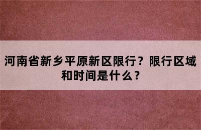 河南省新乡平原新区限行？限行区域和时间是什么？