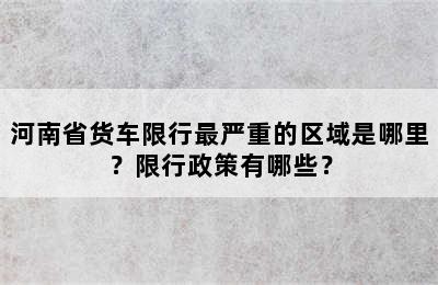 河南省货车限行最严重的区域是哪里？限行政策有哪些？