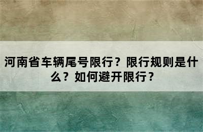 河南省车辆尾号限行？限行规则是什么？如何避开限行？