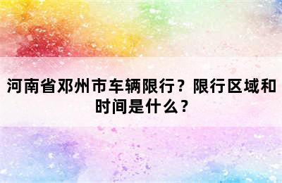 河南省邓州市车辆限行？限行区域和时间是什么？