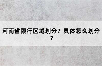 河南省限行区域划分？具体怎么划分？