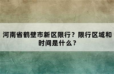 河南省鹤壁市新区限行？限行区域和时间是什么？