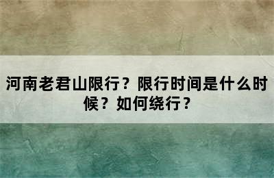 河南老君山限行？限行时间是什么时候？如何绕行？
