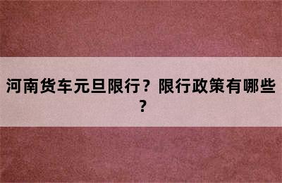 河南货车元旦限行？限行政策有哪些？