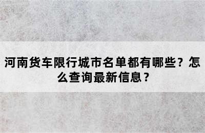 河南货车限行城市名单都有哪些？怎么查询最新信息？