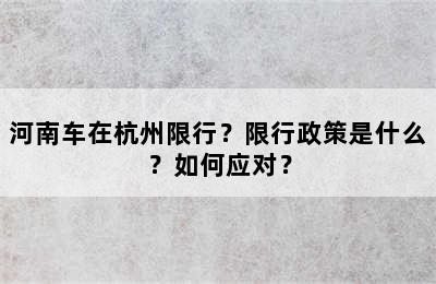 河南车在杭州限行？限行政策是什么？如何应对？