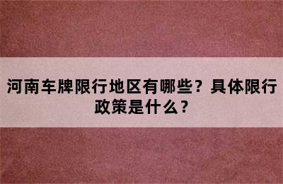 河南车牌限行地区有哪些？具体限行政策是什么？