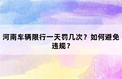 河南车辆限行一天罚几次？如何避免违规？