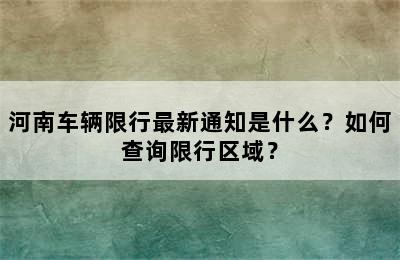 河南车辆限行最新通知是什么？如何查询限行区域？