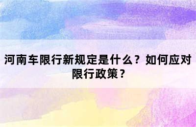 河南车限行新规定是什么？如何应对限行政策？