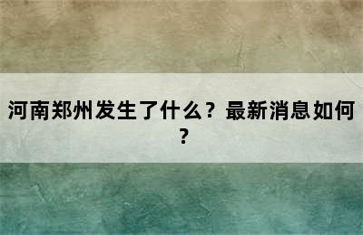 河南郑州发生了什么？最新消息如何？