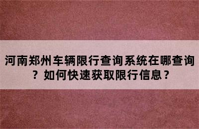 河南郑州车辆限行查询系统在哪查询？如何快速获取限行信息？