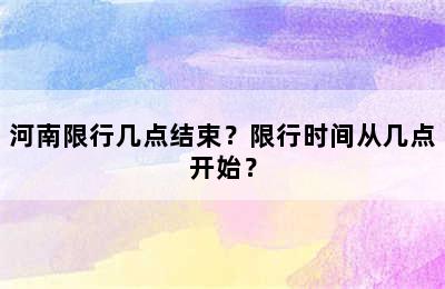 河南限行几点结束？限行时间从几点开始？