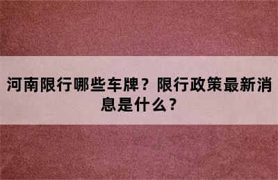 河南限行哪些车牌？限行政策最新消息是什么？