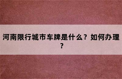 河南限行城市车牌是什么？如何办理？
